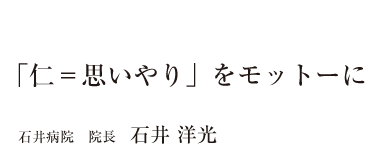 「仁＝思いやり」をモットーに  石井病院　院長　石井 洋光